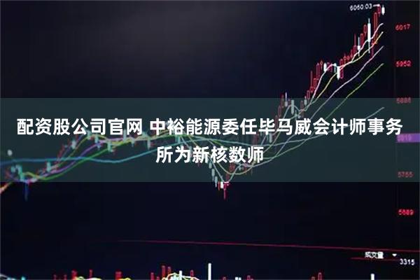 配资股公司官网 中裕能源委任毕马威会计师事务所为新核数师