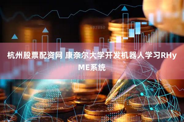 杭州股票配资网 康奈尔大学开发机器人学习RHyME系统