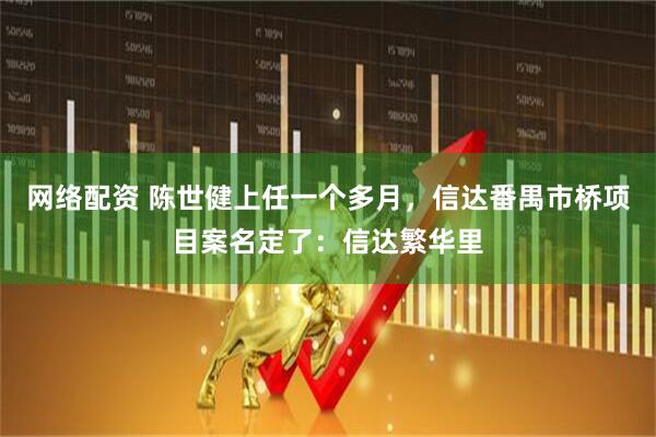 网络配资 陈世健上任一个多月，信达番禺市桥项目案名定了：信达繁华里